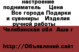 настроение подниматель) › Цена ­ 200 - Все города Подарки и сувениры » Изделия ручной работы   . Челябинская обл.,Аша г.